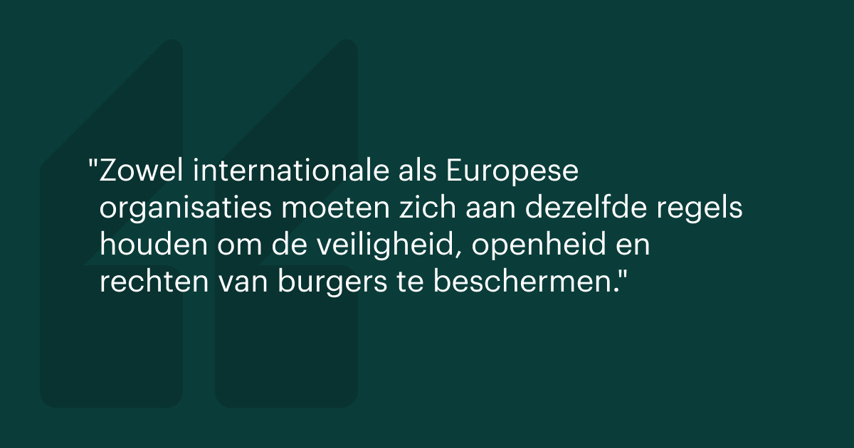 Zowel internationale als Europese organisaties moeten zich aan dezelfde regels houden om de veiligheid, openheid en rechten van burgers te beschermen.