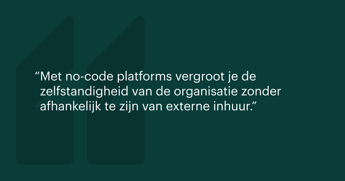 Met no-code platforms vergroot je de zelfstandigheid van de organisatie zonder afhankelijk te zijn van externe inhuur.